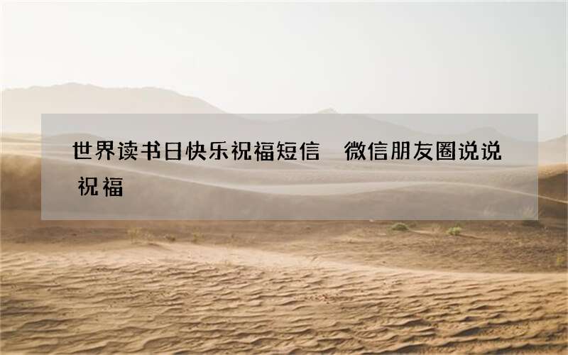 世界读书日快乐祝福短信 微信朋友圈说说祝福